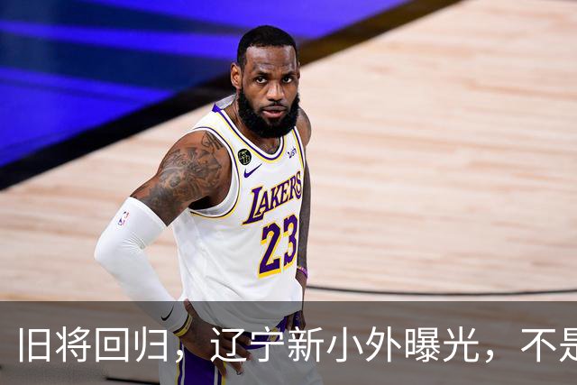 旧将回归，辽宁新小外曝光，不是威尔斯，后卫，美国，曾帮辽篮夺冠